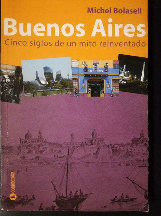 Buenos Aires Cinco Siglos De Un Mito Reinventado Bolaselll