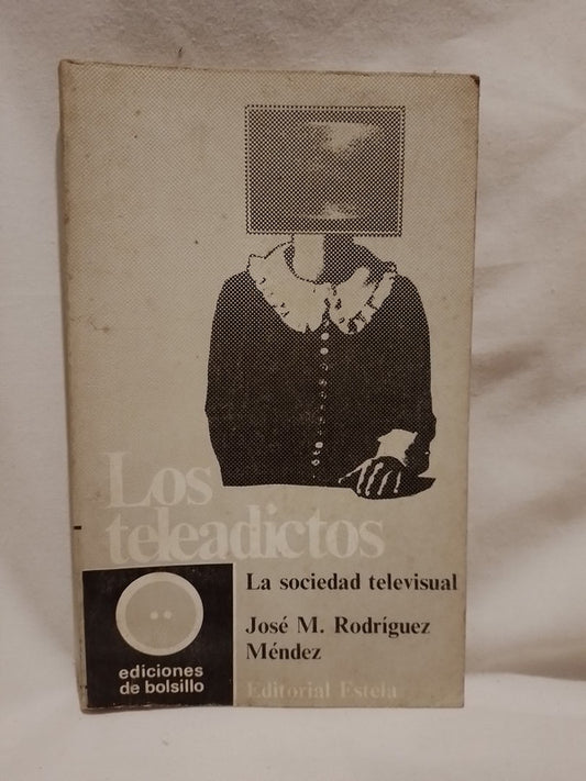 Los teleadictos La sociedad televisual / Rodríguez Méndez, José