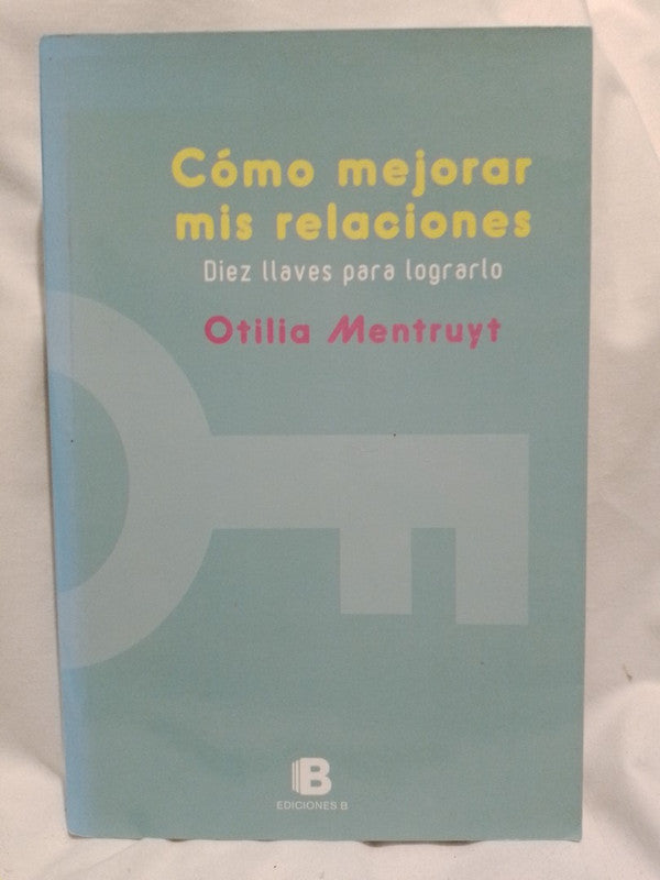 Cómo mejorar mis relaciones Diez llaves para lograrlo / Mentruyt, Otilia