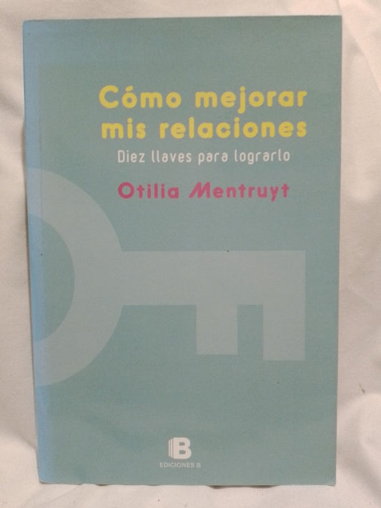 Cómo mejorar mis relaciones Diez llaves para lograrlo / Mentruyt, Otilia