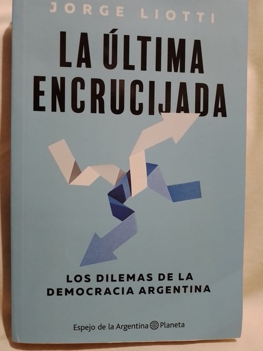 La última encrucijada. Los dilemas de la democracia argentina - Jorge Liotti