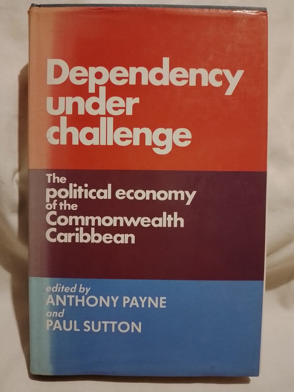 Dependency under challenge The Political economy of Commonwealth Caribbean / Payne / Sutton