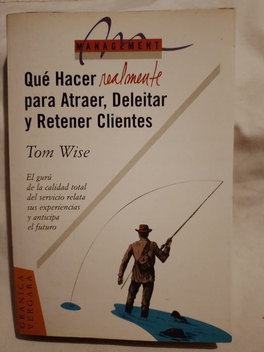 Qué hacer realmente para atraer, deleitar y retener clientes / Wise, Tom