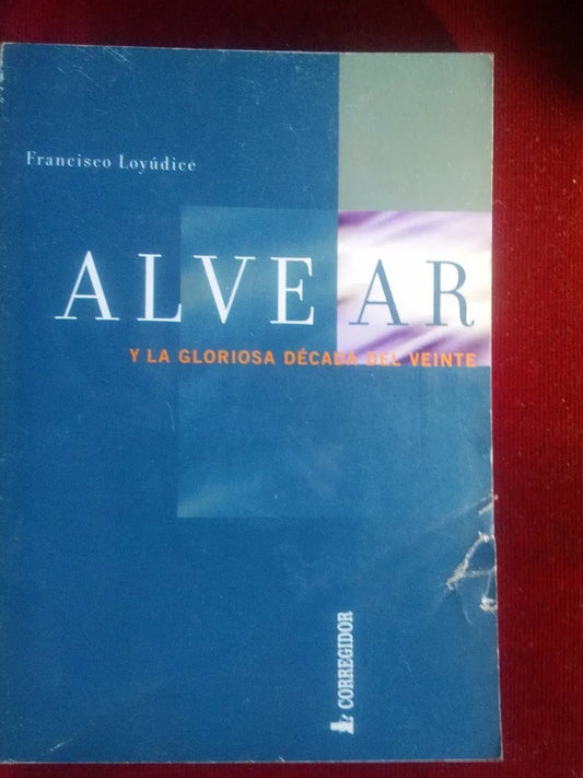 Alvear Y La Gloriosa Década Del Veinte - Loyúdice